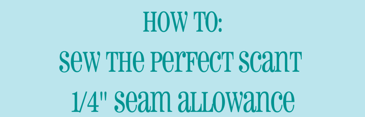 how to sew the perfect scant quarter inch seam allowance